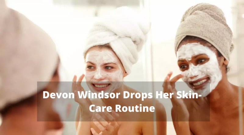 Devon Windsor Drops Her Skin-Care Routine